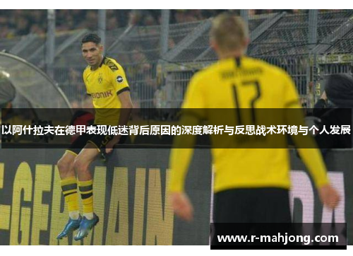 以阿什拉夫在德甲表现低迷背后原因的深度解析与反思战术环境与个人发展 以阿什拉夫在德甲表现低迷背后原因的深度解析与反思战术环境与个人发展