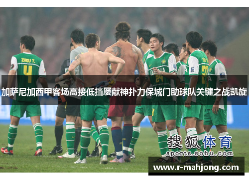 加萨尼加西甲客场高接低挡屡献神扑力保城门助球队关键之战凯旋 加萨尼加西甲客场高接低挡屡献神扑力保城门助球队关键之战凯旋