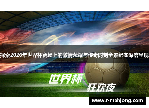 探索2026年世界杯赛场上的激情荣耀与传奇时刻全景纪实深度呈现 探索2026年世界杯赛场上的激情荣耀与传奇时刻全景纪实深度呈现