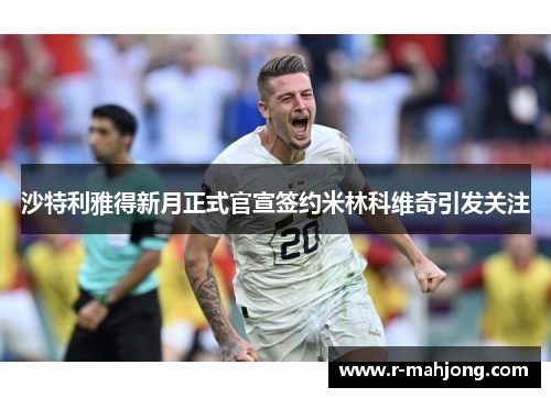 沙特利雅得新月正式官宣签约米林科维奇引发关注 沙特利雅得新月正式官宣签约米林科维奇引发关注