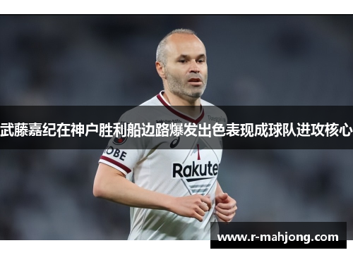 武藤嘉纪在神户胜利船边路爆发出色表现成球队进攻核心 武藤嘉纪在神户胜利船边路爆发出色表现成球队进攻核心