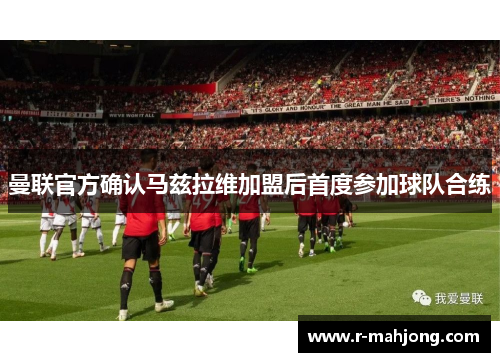 曼联官方确认马兹拉维加盟后首度参加球队合练 曼联官方确认马兹拉维加盟后首度参加球队合练