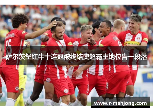 萨尔茨堡红牛十连冠被终结奥超霸主地位告一段落 萨尔茨堡红牛十连冠被终结奥超霸主地位告一段落
