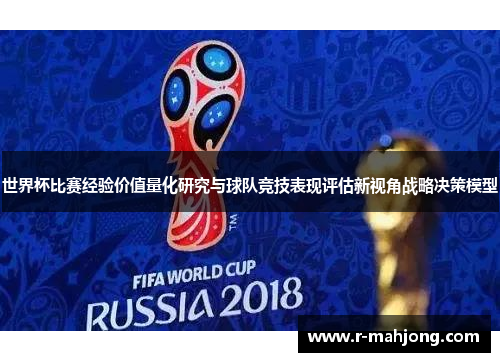 世界杯比赛经验价值量化研究与球队竞技表现评估新视角战略决策模型 世界杯比赛经验价值量化研究与球队竞技表现评估新视角战略决策模型
