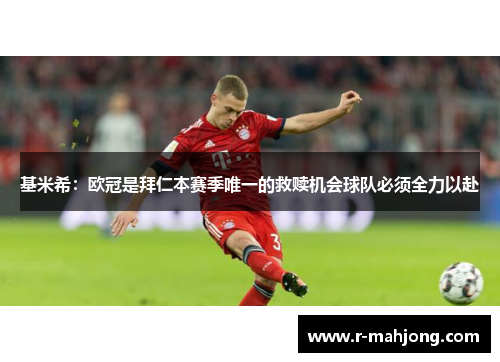 基米希：欧冠是拜仁本赛季唯一的救赎机会球队必须全力以赴